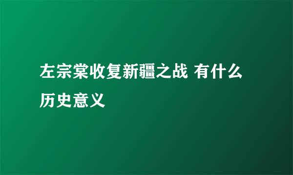 左宗棠收复新疆之战 有什么历史意义