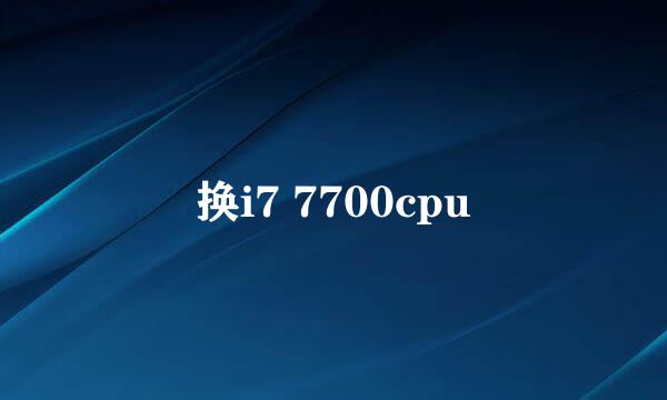 换i7 7700cpu