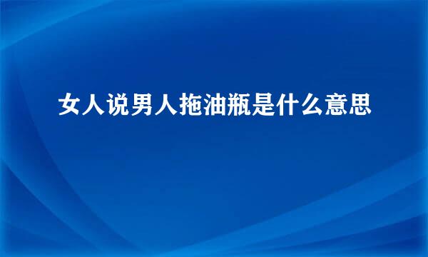 女人说男人拖油瓶是什么意思