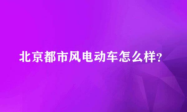 北京都市风电动车怎么样？