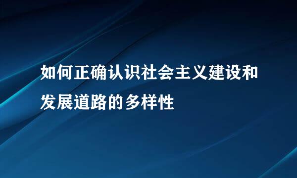 如何正确认识社会主义建设和发展道路的多样性