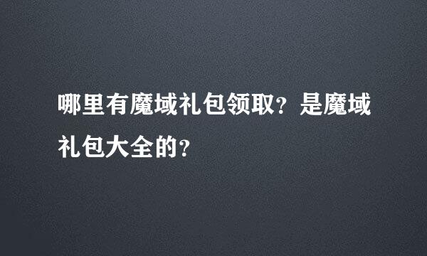 哪里有魔域礼包领取？是魔域礼包大全的？