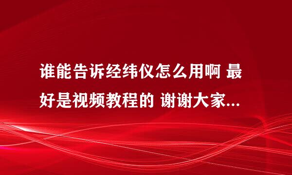 谁能告诉经纬仪怎么用啊 最好是视频教程的 谢谢大家了！！！！