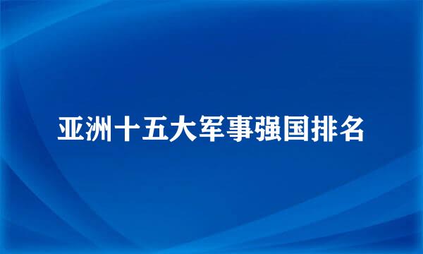 亚洲十五大军事强国排名