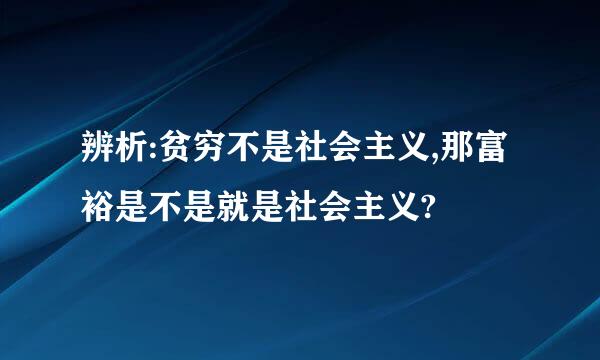 辨析:贫穷不是社会主义,那富裕是不是就是社会主义?