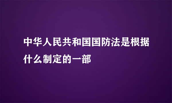 中华人民共和国国防法是根据什么制定的一部