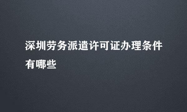 深圳劳务派遣许可证办理条件有哪些