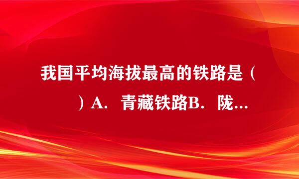 我国平均海拔最高的铁路是（　　）A．青藏铁路B．陇海线C．京广线D．京哈