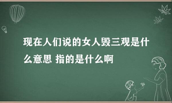 现在人们说的女人毁三观是什么意思 指的是什么啊