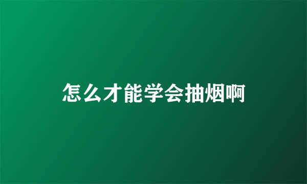 怎么才能学会抽烟啊