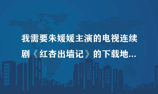 我需要朱媛媛主演的电视连续剧《红杏出墙记》的下载地址！拜托！