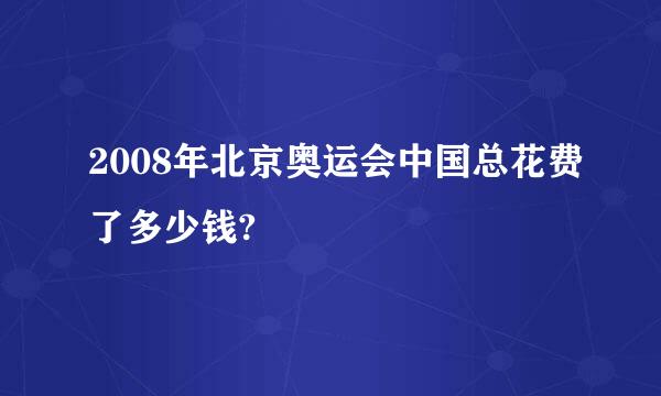 2008年北京奥运会中国总花费了多少钱?