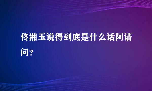 佟湘玉说得到底是什么话阿请问？