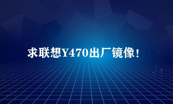 求联想Y470出厂镜像！