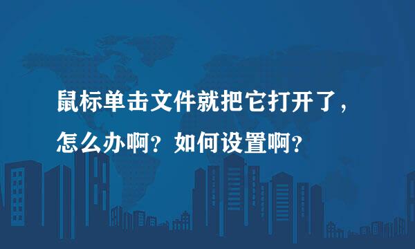 鼠标单击文件就把它打开了，怎么办啊？如何设置啊？