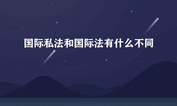 国际私法和国际法有什么不同