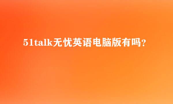 51talk无忧英语电脑版有吗？