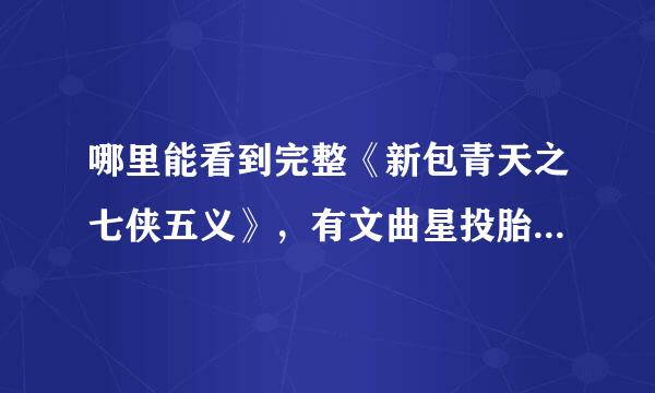 哪里能看到完整《新包青天之七侠五义》，有文曲星投胎下凡情节的，回答准确加高分！