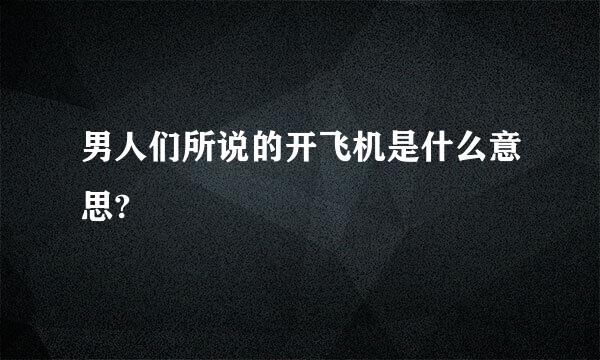 男人们所说的开飞机是什么意思?