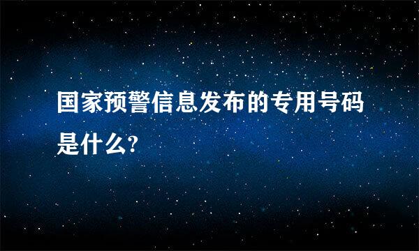 国家预警信息发布的专用号码是什么?