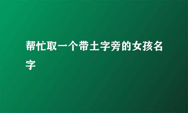 帮忙取一个带土字旁的女孩名字