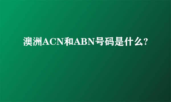 澳洲ACN和ABN号码是什么?