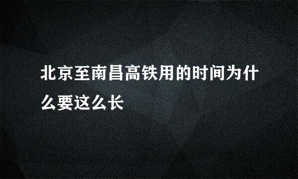 北京至南昌高铁用的时间为什么要这么长