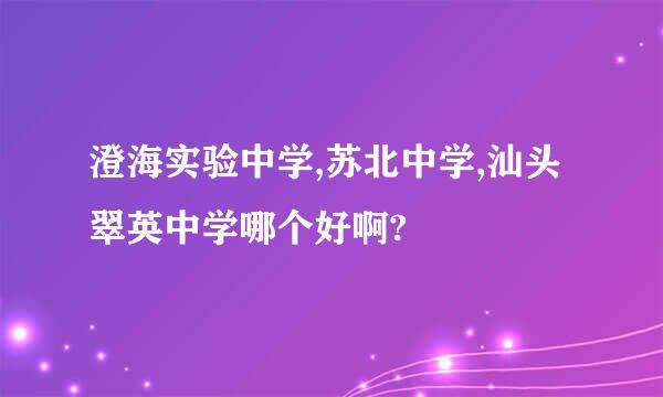 澄海实验中学,苏北中学,汕头翠英中学哪个好啊?