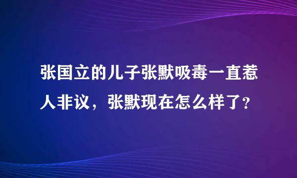 张国立的儿子张默吸毒一直惹人非议，张默现在怎么样了？