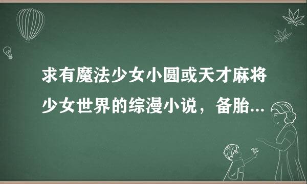 求有魔法少女小圆或天才麻将少女世界的综漫小说，备胎大联盟就算了，太虐