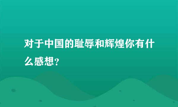 对于中国的耻辱和辉煌你有什么感想？