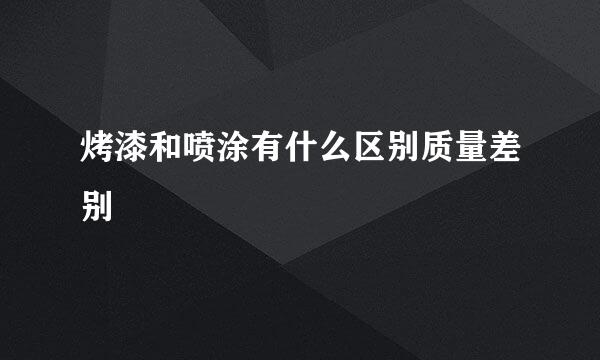 烤漆和喷涂有什么区别质量差别