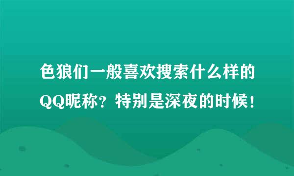 色狼们一般喜欢搜索什么样的QQ昵称？特别是深夜的时候！