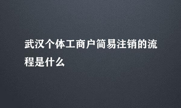 武汉个体工商户简易注销的流程是什么