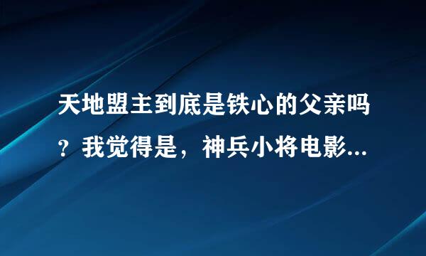 天地盟主到底是铁心的父亲吗？我觉得是，神兵小将电影版大结局他对铁心说的话，像是真感情。