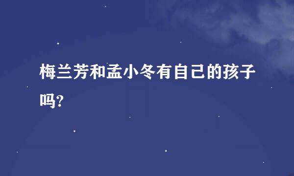 梅兰芳和孟小冬有自己的孩子吗?