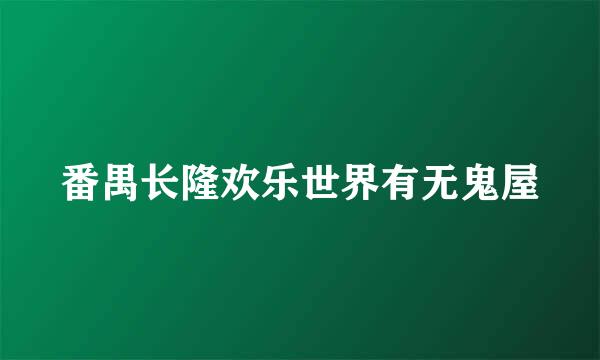 番禺长隆欢乐世界有无鬼屋