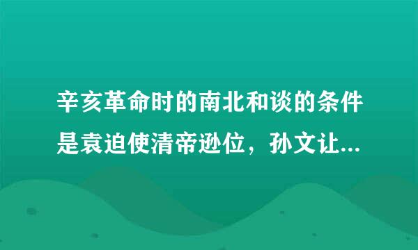 辛亥革命时的南北和谈的条件是袁迫使清帝逊位，孙文让大总统于袁,可在袁履行了诺言之后孙又附上三个条件 ?