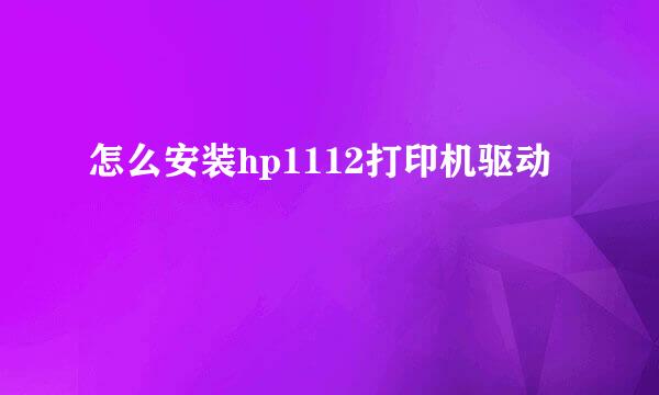 怎么安装hp1112打印机驱动