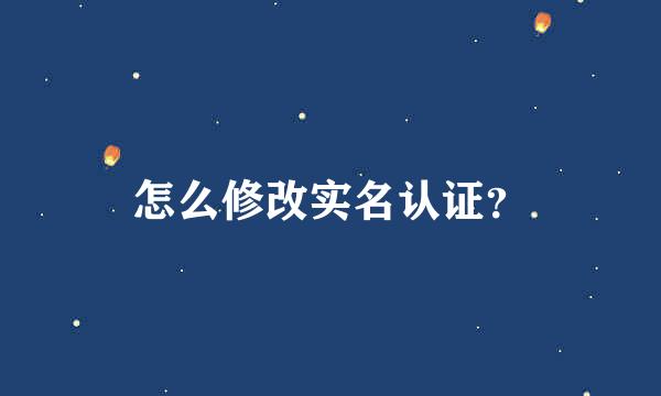 怎么修改实名认证？