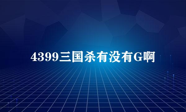 4399三国杀有没有G啊