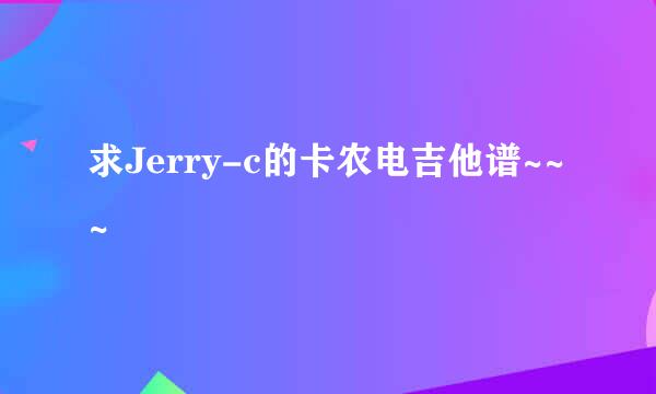 求Jerry-c的卡农电吉他谱~~~