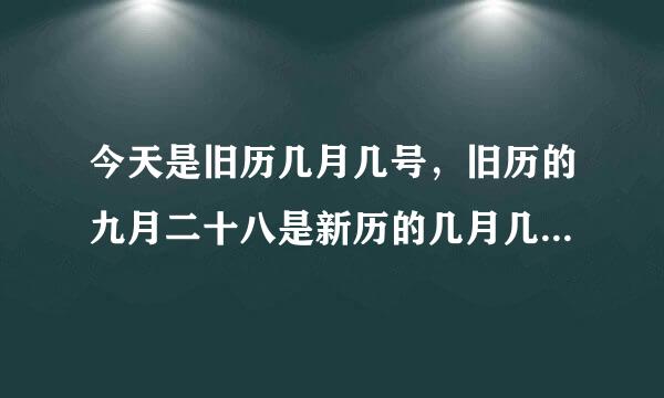 今天是旧历几月几号，旧历的九月二十八是新历的几月几号，星期几啊