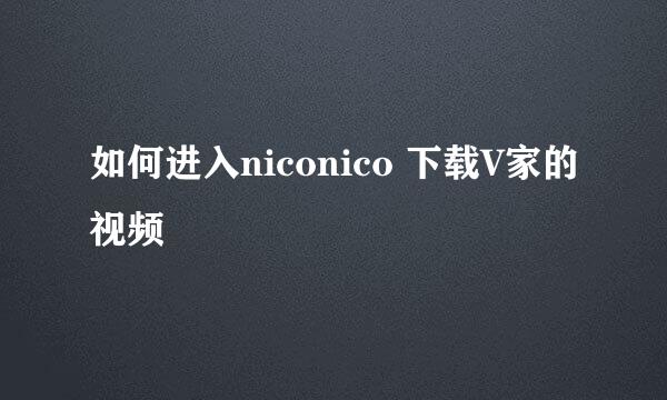 如何进入niconico 下载V家的视频