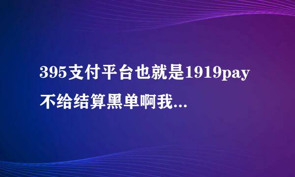 395支付平台也就是1919pay不给结算黑单啊我怎么搞他啊，不给结算气死我了