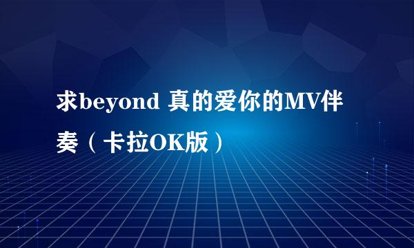 求beyond 真的爱你的MV伴奏（卡拉OK版）