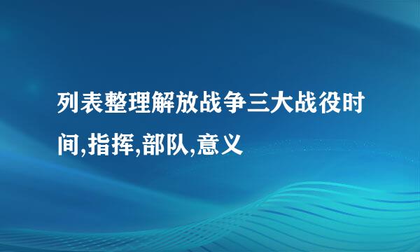 列表整理解放战争三大战役时间,指挥,部队,意义