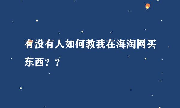 有没有人如何教我在海淘网买东西？？