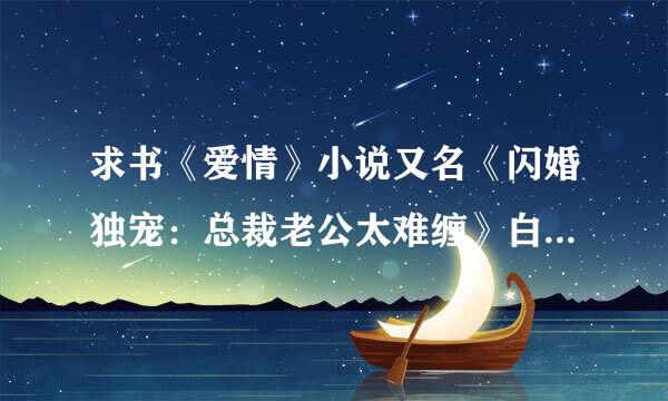 求书《爱情》小说又名《闪婚独宠：总裁老公太难缠》白晓月云天霖，急！