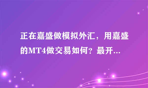 正在嘉盛做模拟外汇，用嘉盛的MT4做交易如何？最开始用多少钱炒合适